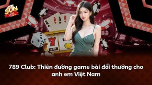 789 Club: Thiên đường game bài đổi thưởng cho anh em Việt Nam