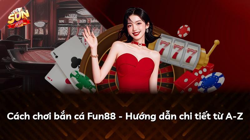 Cách chơi bắn cá Fun88 - Hướng dẫn chi tiết từ A-Z
