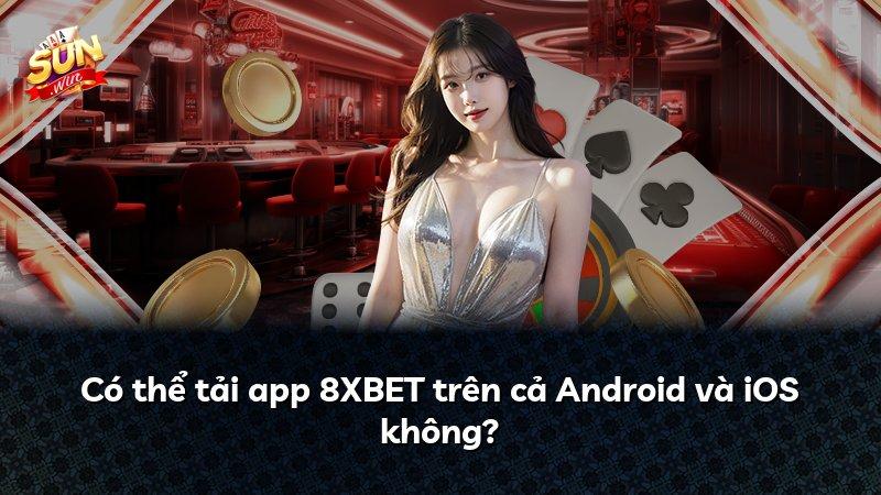 Có thể tải app 8XBET trên cả Android và iOS không?