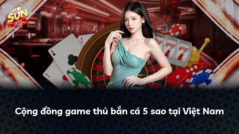 Cộng đồng game thủ bắn cá 5 sao tại Việt Nam