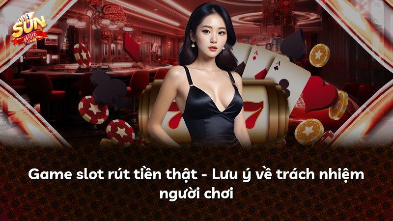 Game slot rút tiền thật - Lưu ý về trách nhiệm người chơi