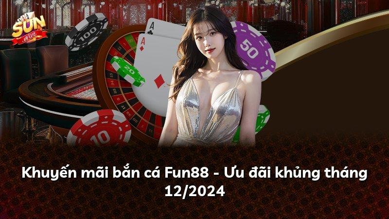 Khuyến mãi bắn cá Fun88 - Ưu đãi khủng tháng 12/2024