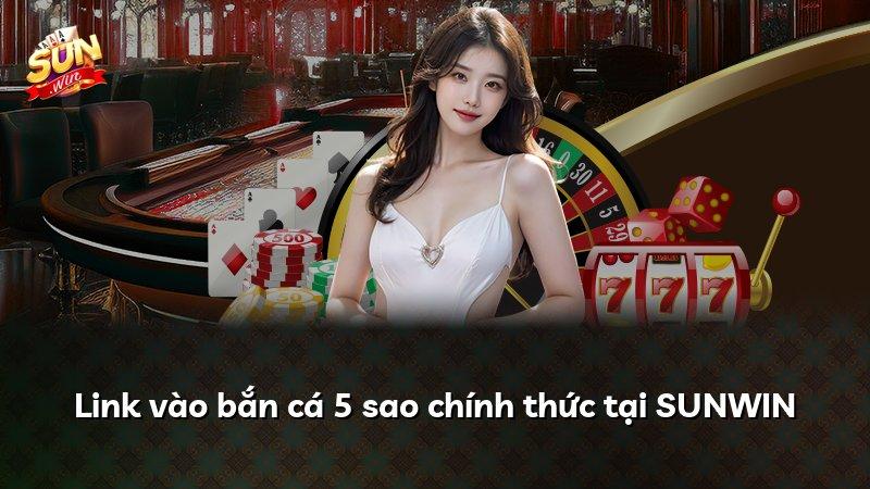 Link vào bắn cá 5 sao chính thức tại SUNWIN