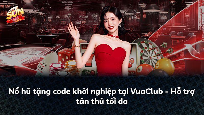 Nổ hũ tặng code khởi nghiệp tại VuaClub - Hỗ trợ tân thủ tối đa