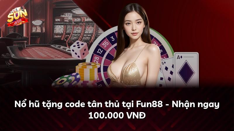 Nổ hũ tặng code tân thủ tại Fun88 - Nhận ngay 100.000 VNĐ