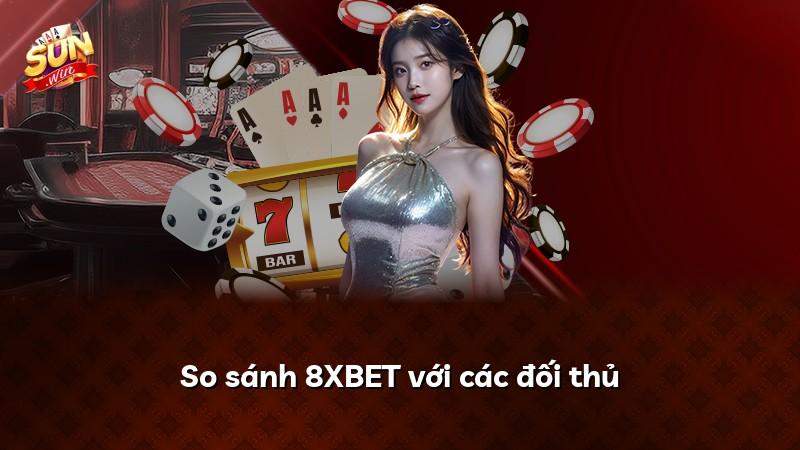 So sánh 8XBET với các đối thủ