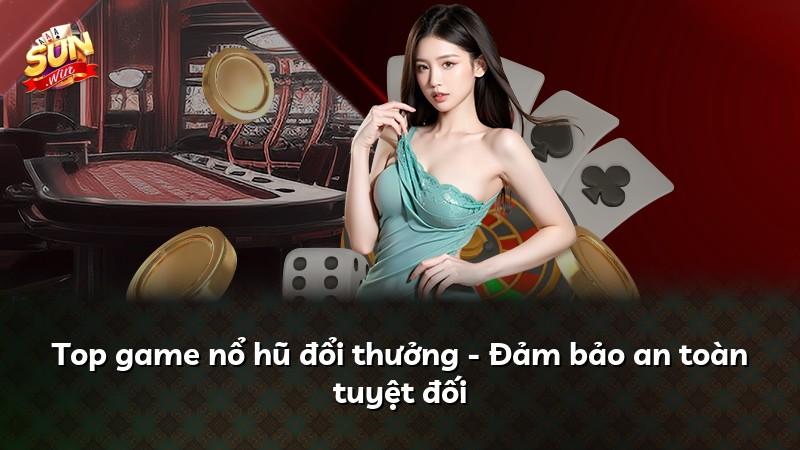 Top game nổ hũ đổi thưởng - Đảm bảo an toàn tuyệt đối