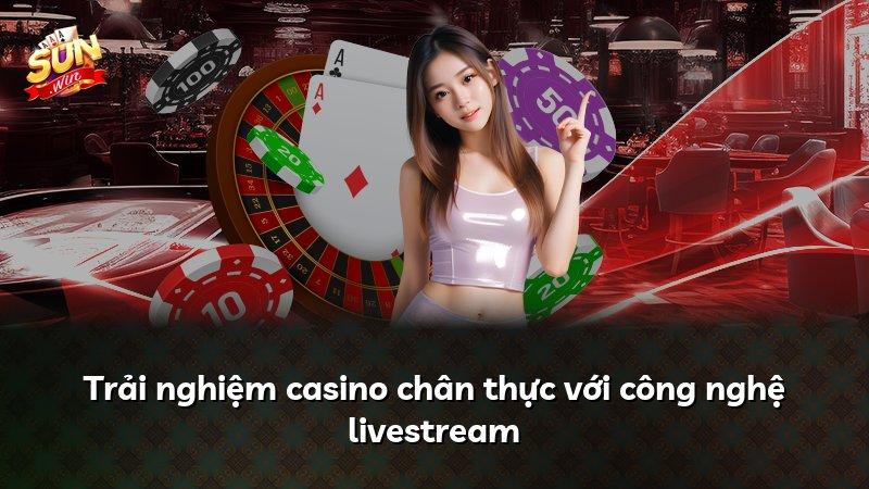 Trải nghiệm casino chân thực với công nghệ livestream